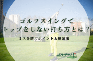 ゴルフスイングでトップをしない打ち方とは？ミスを防ぐポイントと練習法